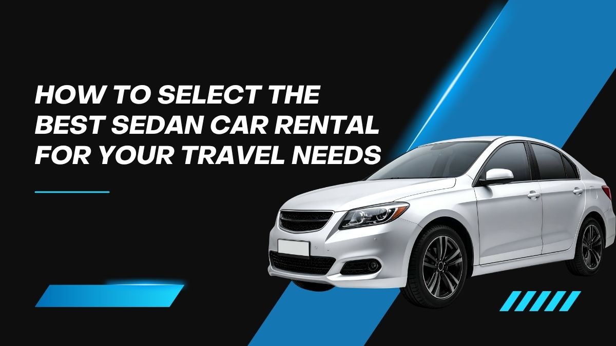 How to Select the Best Sedan Car Rental for Your Travel Needs